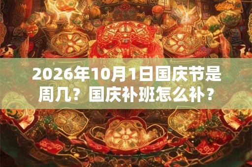 2026年10月1日国庆节是周几？国庆补班怎么补？