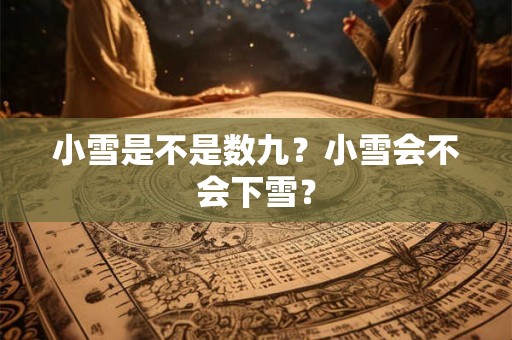 小雪是不是数九？小雪会不会下雪？