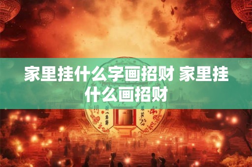 家里挂什么字画招财 家里挂什么画招财