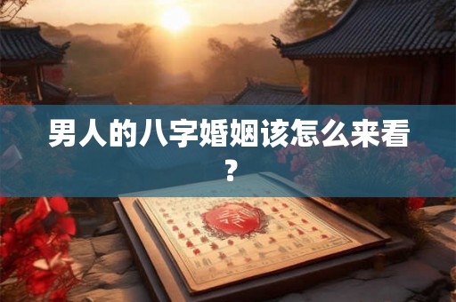 男人的八字婚姻该怎么来看？
