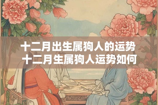 十二月出生属狗人的运势 十二月生属狗人运势如何