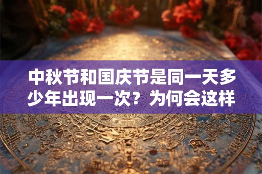 中秋节和国庆节是同一天多少年出现一次？为何会这样？