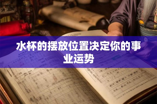 水杯的摆放位置决定你的事业运势