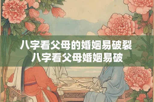 八字看父母的婚姻易破裂 八字看父母婚姻易破