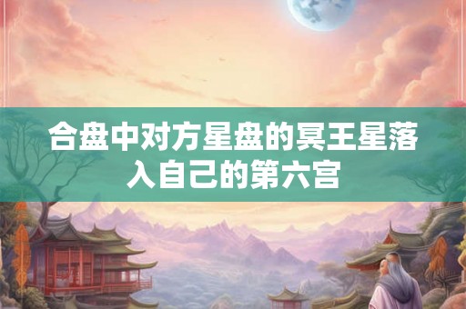 合盘中对方星盘的冥王星落入自己的第六宫