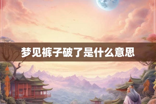 梦见裤子破了是什么意思 梦见裤子破了是什么意思