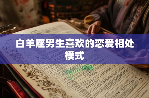 白羊座男生喜欢的恋爱相处模式