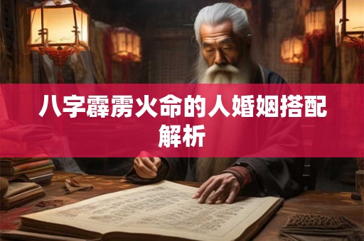 八字霹雳火命的人婚姻搭配解析 八字霹雳火命的人婚姻搭配解析