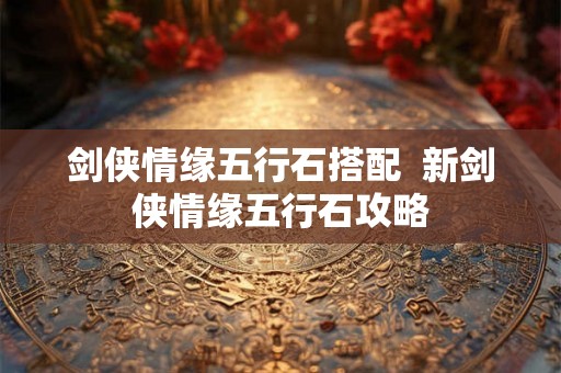 剑侠情缘五行石搭配  新剑侠情缘五行石攻略