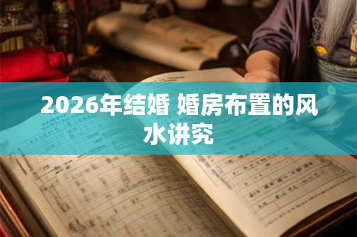 2026年结婚 婚房布置的风水讲究