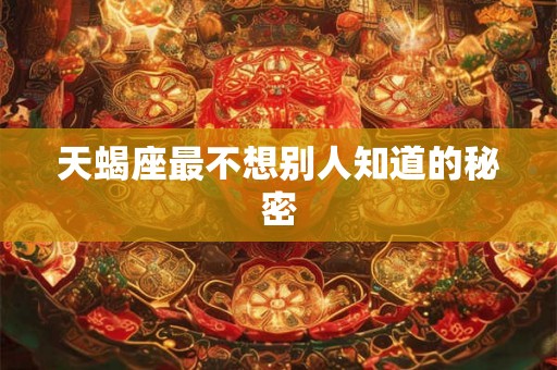 天蝎座最不想别人知道的秘密