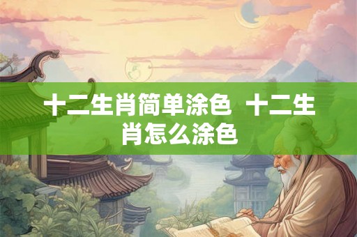 十二生肖简单涂色  十二生肖怎么涂色