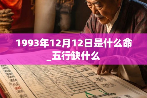 1993年12月12日是什么命_五行缺什么 1993年12月12日是什么命_五行缺什么