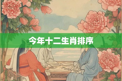 今年十二生肖排序 今年十二生肖排序