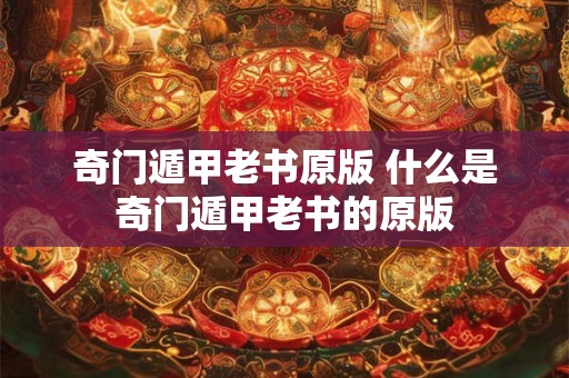 奇门遁甲老书原版 什么是奇门遁甲老书的原版