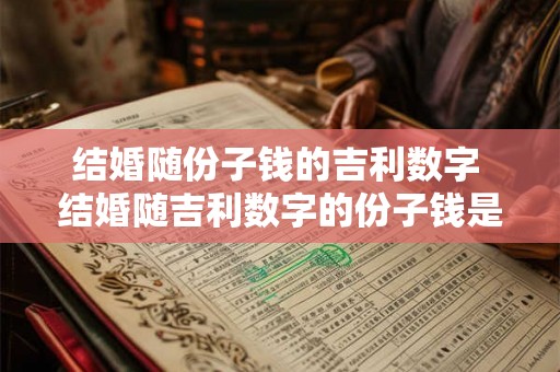 结婚随份子钱的吉利数字 结婚随吉利数字的份子钱是多少 结婚随份子钱的吉利数字 结婚随吉利数字的份子钱是多少