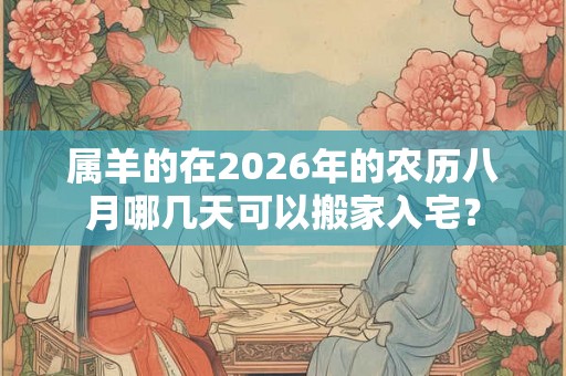 属羊的在2026年的农历八月哪几天可以搬家入宅？