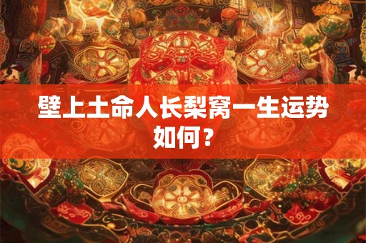 壁上土命人长梨窝一生运势如何? 壁上土命人长梨窝一生运势如何?