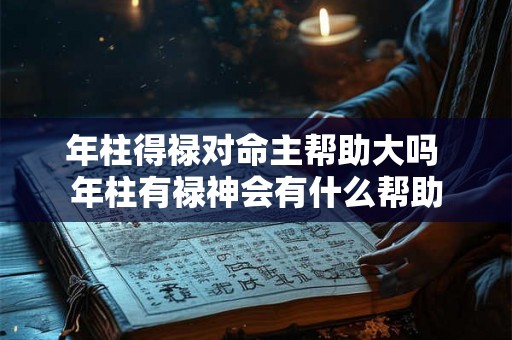 年柱得禄对命主帮助大吗 年柱有禄神会有什么帮助