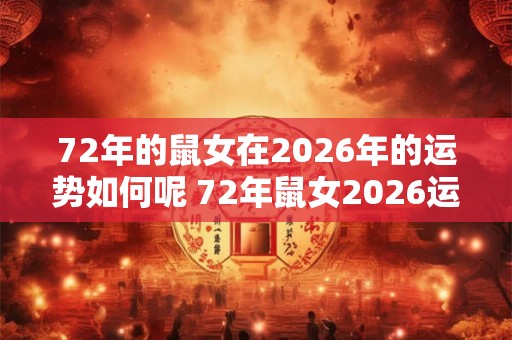 72年的鼠女在2026年的运势如何呢 72年鼠女2026运势如何 72年的鼠女在2026年的运势如何呢 72年鼠女2026运势如何