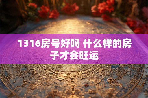 1316房号好吗 什么样的房子才会旺运