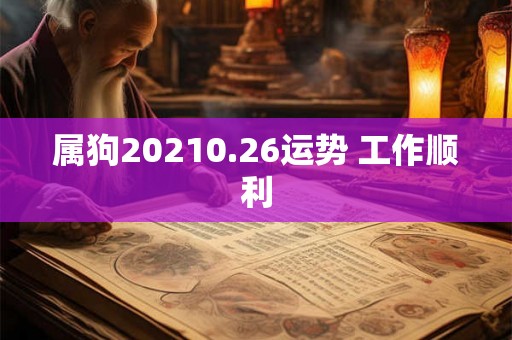 属狗20210.26运势 工作顺利 属狗20210.26运势 工作顺利