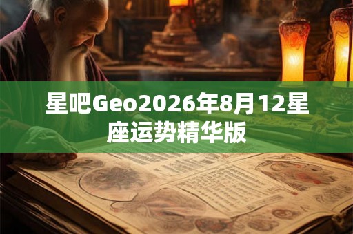 星吧Geo2026年8月12星座运势精华版