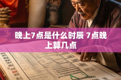 晚上7点是什么时辰 7点晚上算几点