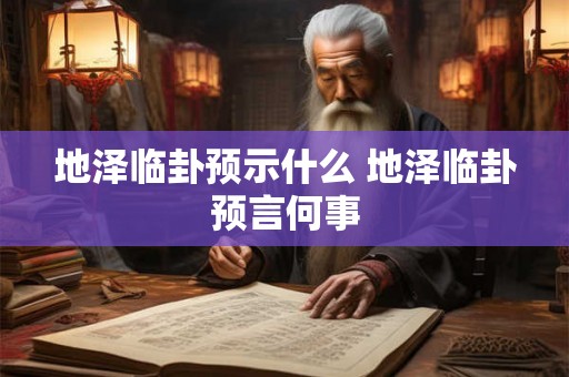 地泽临卦预示什么 地泽临卦预言何事