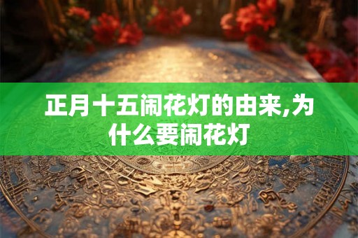 正月十五闹花灯的由来,为什么要闹花灯