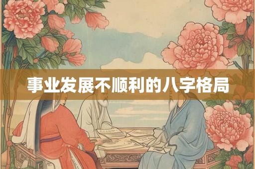 事业发展不顺利的八字格局