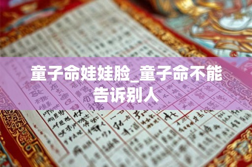 童子命娃娃脸_童子命不能告诉别人