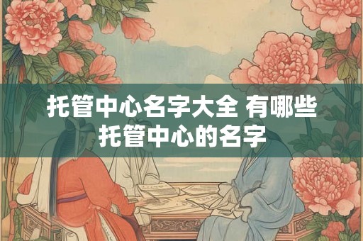 托管中心名字大全 有哪些托管中心的名字