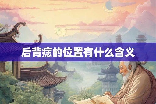 后背痣的位置有什么含义