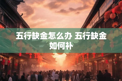 五行缺金怎么办 五行缺金如何补