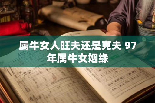 属牛女人旺夫还是克夫 97年属牛女姻缘