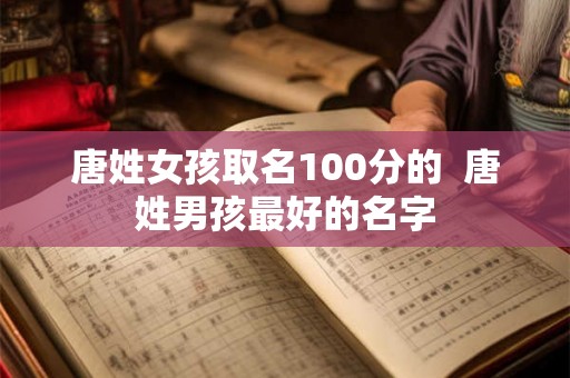唐姓女孩取名100分的  唐姓男孩最好的名字