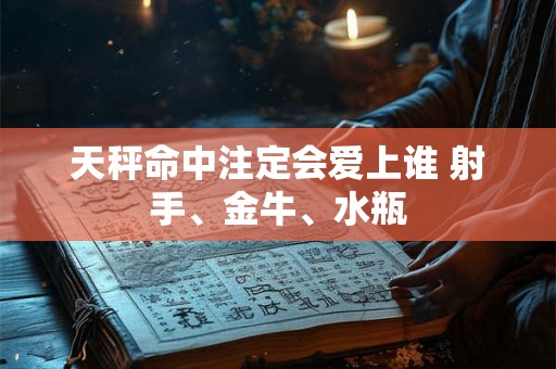 天秤命中注定会爱上谁 射手、金牛、水瓶