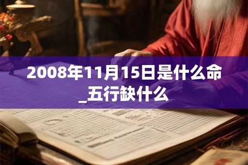 2008年11月15日是什么命_五行缺什么 2008年11月15日是什么命_五行缺什么