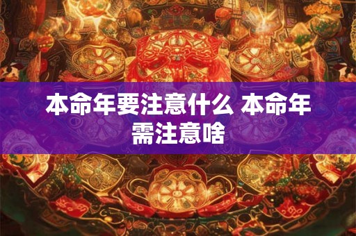 本命年要注意什么 本命年需注意啥
