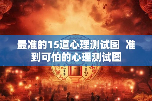 最准的15道心理测试图  准到可怕的心理测试图