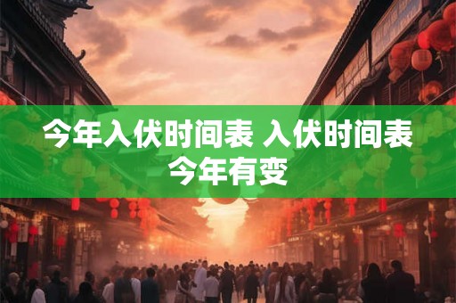 今年入伏时间表 入伏时间表今年有变
