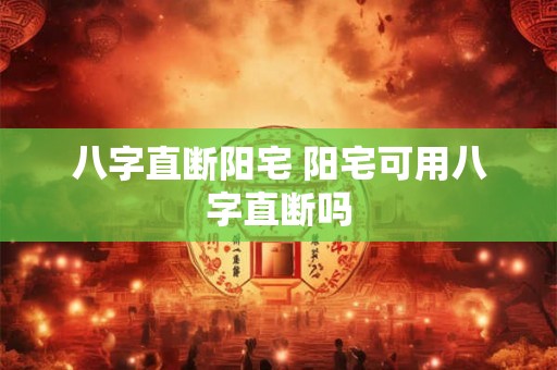 八字直断阳宅 阳宅可用八字直断吗