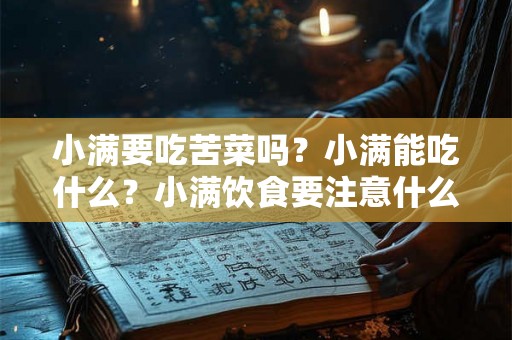 小满要吃苦菜吗?小满能吃什么?小满饮食要注意什么? 小满要吃苦菜吗?小满能吃什么?小满饮食要注意什么?