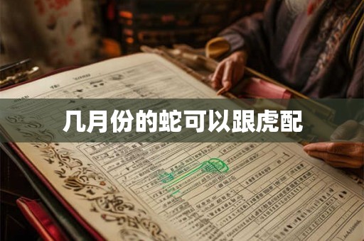 几月份的蛇可以跟虎配