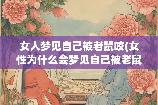 女人梦见自己被老鼠咬(女性为什么会梦见自己被老鼠咬)