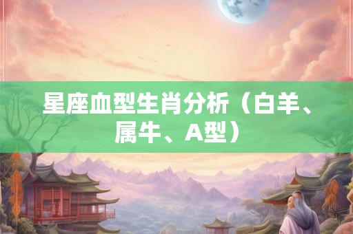 星座血型生肖分析（白羊、属牛、A型）