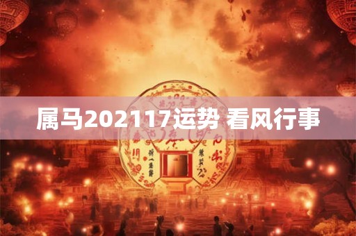 属马202117运势 看风行事