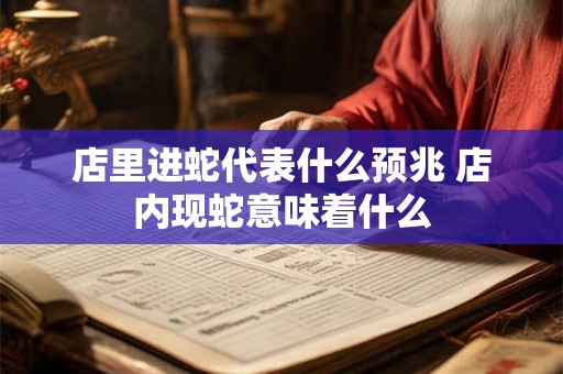 店里进蛇代表什么预兆 店内现蛇意味着什么