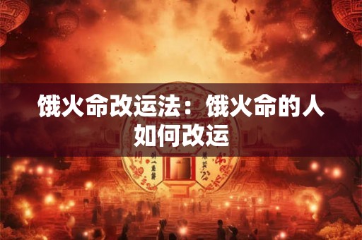 饿火命改运法：饿火命的人如何改运
